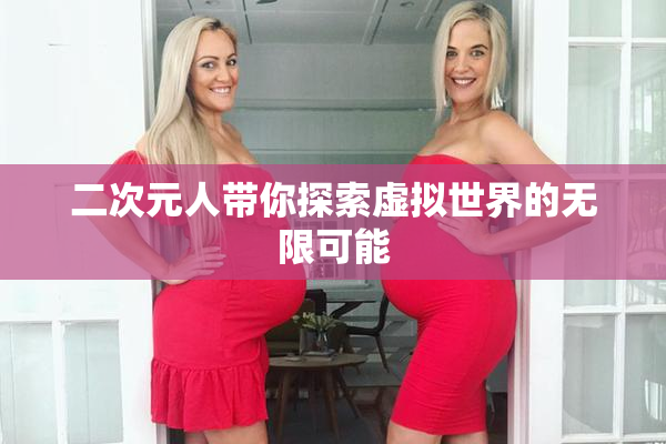 二次元人带你探索虚拟世界的无限可能