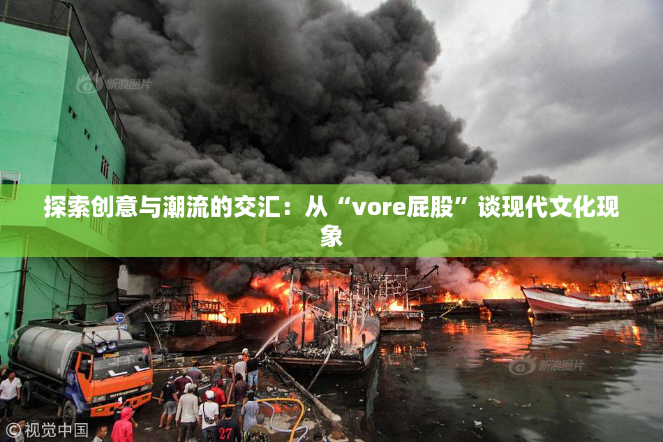 探索创意与潮流的交汇：从“vore屁股”谈现代文化现象