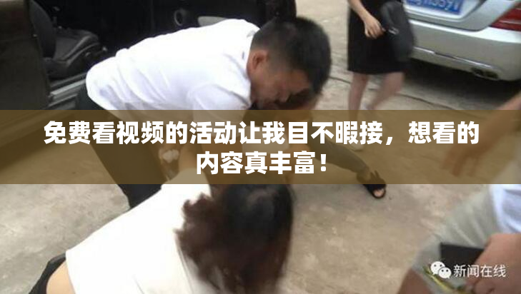 免费看视频的活动让我目不暇接，想看的内容真丰富！
