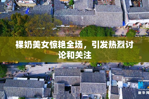裸奶美女惊艳全场，引发热烈讨论和关注