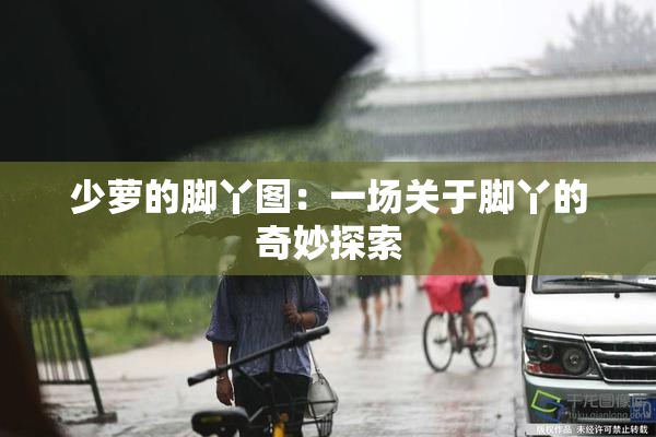 少萝的脚丫图：一场关于脚丫的奇妙探索