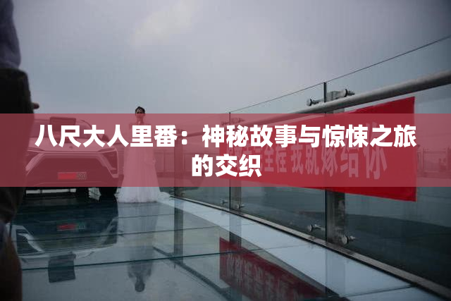 八尺大人里番：神秘故事与惊悚之旅的交织