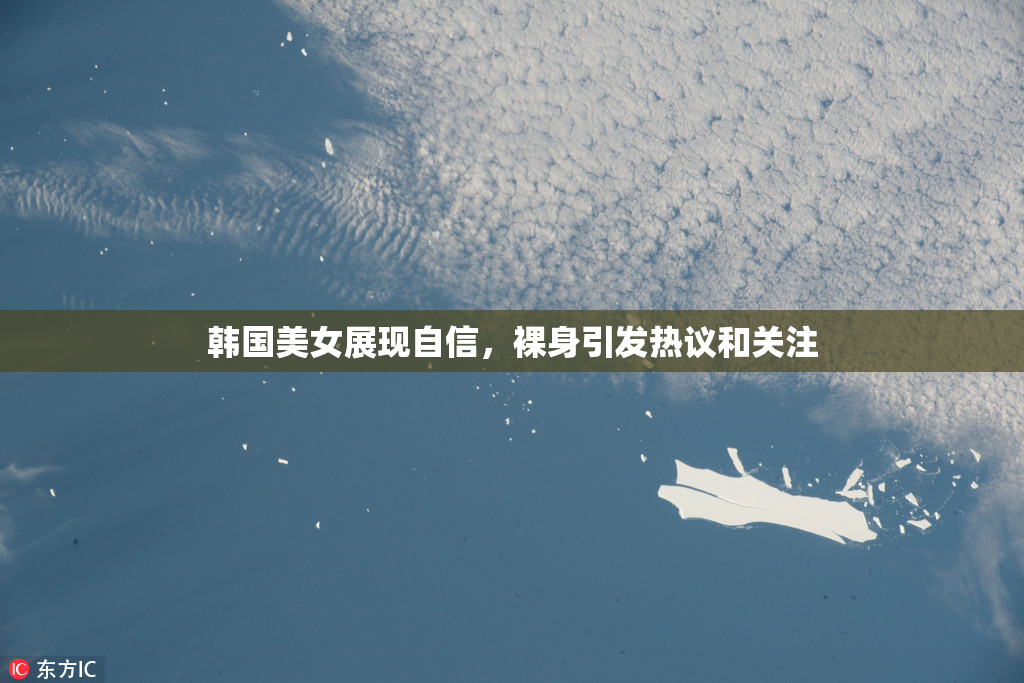 韩国美女展现自信，裸身引发热议和关注