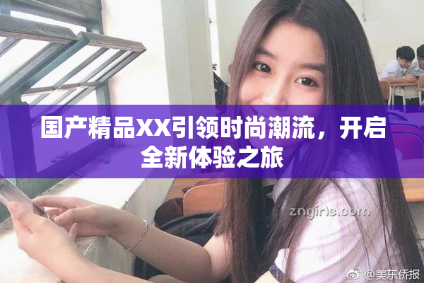 国产精品XX引领时尚潮流，开启全新体验之旅