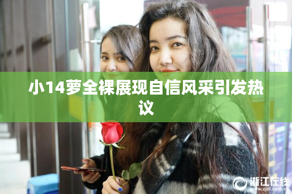 小14萝全裸展现自信风采引发热议