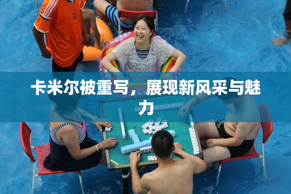 卡米尔被重写，展现新风采与魅力