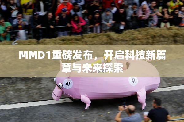 MMD1重磅发布，开启科技新篇章与未来探索