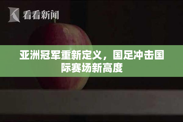 亚洲冠军重新定义，国足冲击国际赛场新高度