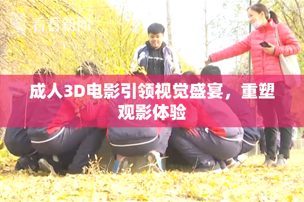 成人3D电影引领视觉盛宴，重塑观影体验