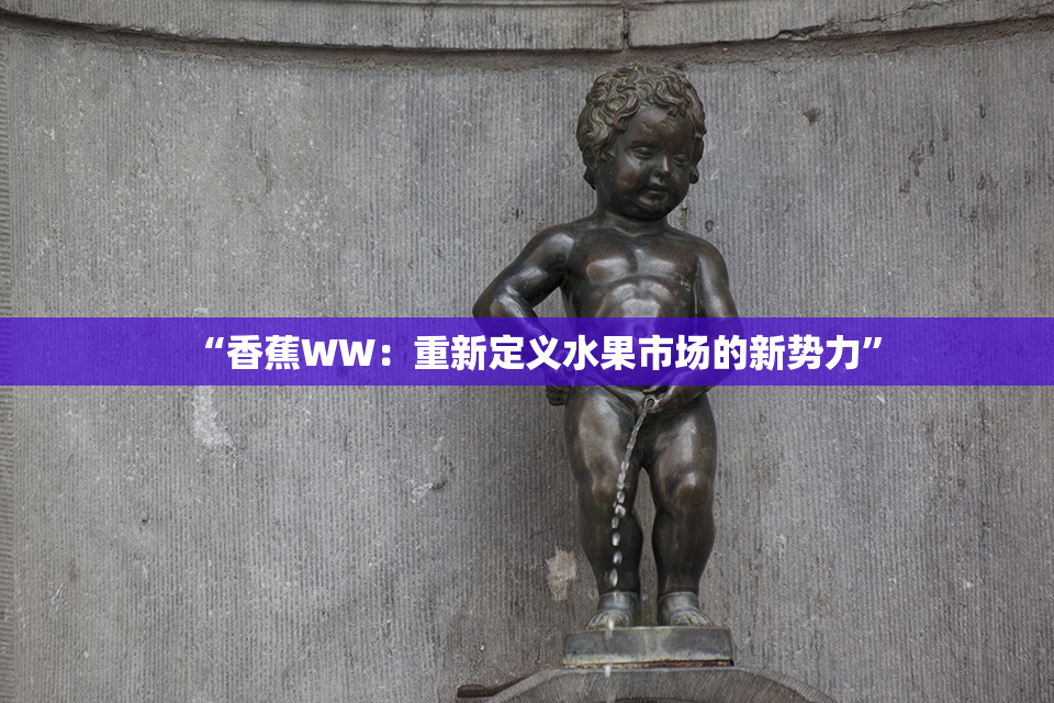 “香蕉WW：重新定义水果市场的新势力”