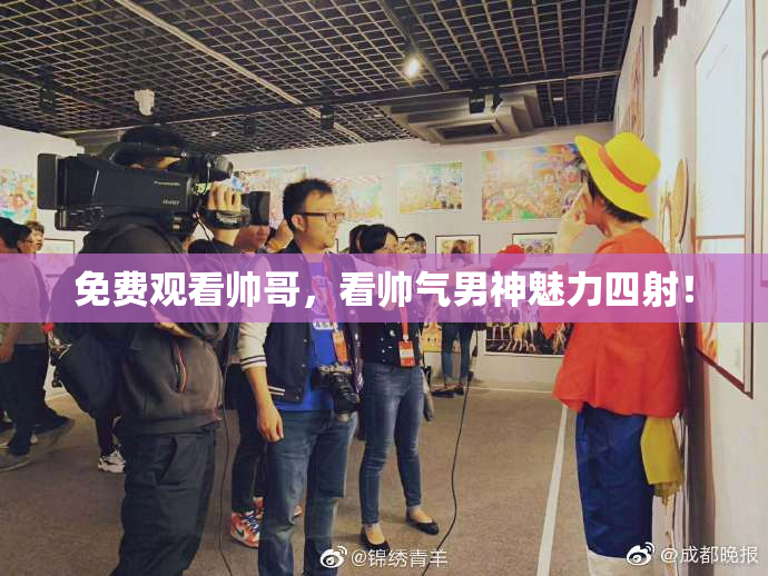 免费观看帅哥，看帅气男神魅力四射！