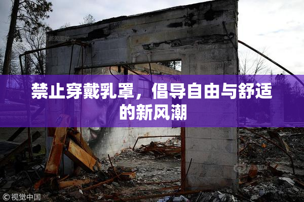 禁止穿戴乳罩，倡导自由与舒适的新风潮