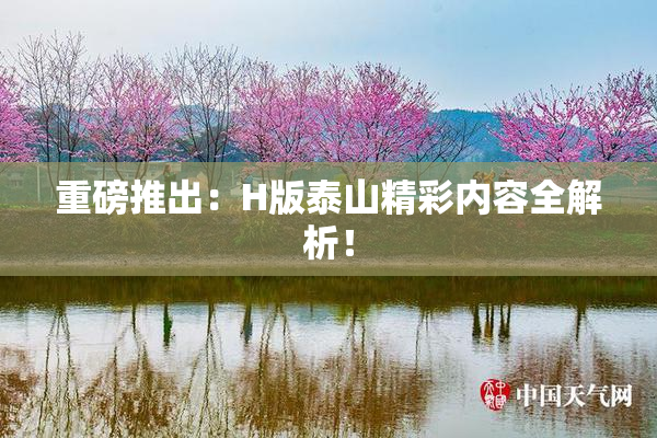 重磅推出：H版泰山精彩内容全解析！