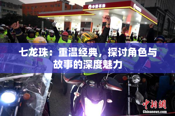 七龙珠：重温经典，探讨角色与故事的深度魅力