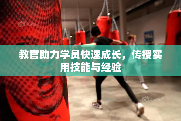 教官助力学员快速成长，传授实用技能与经验