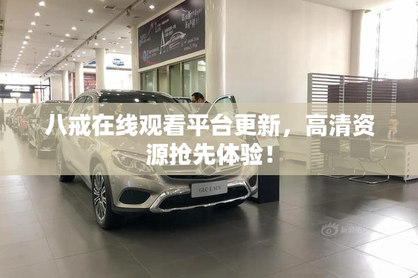 八戒在线观看平台更新，高清资源抢先体验！
