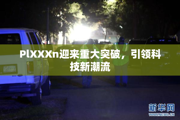 PlXXXn迎来重大突破，引领科技新潮流