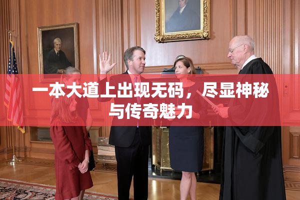 一本大道上出现无码，尽显神秘与传奇魅力