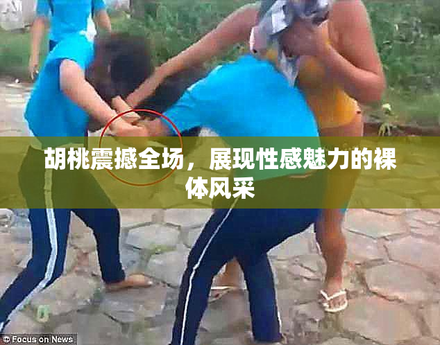 胡桃震撼全场，展现性感魅力的裸体风采
