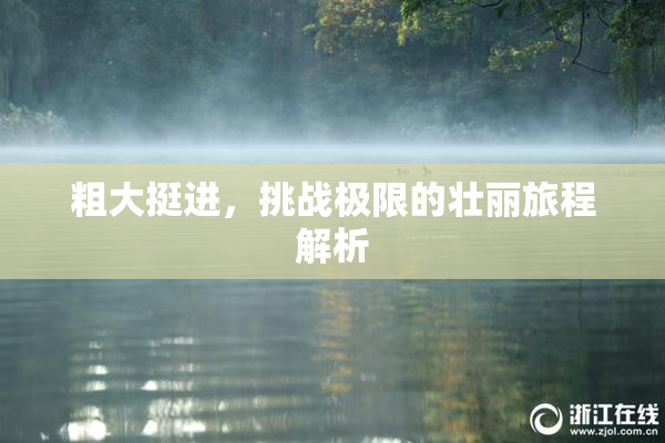 粗大挺进，挑战极限的壮丽旅程解析
