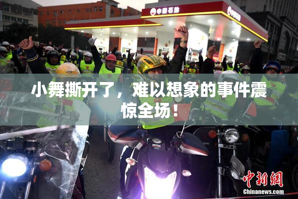 小舞撕开了，难以想象的事件震惊全场！