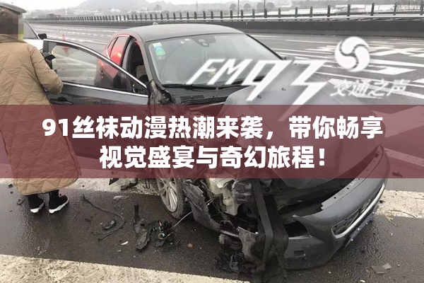 91丝袜动漫热潮来袭，带你畅享视觉盛宴与奇幻旅程！
