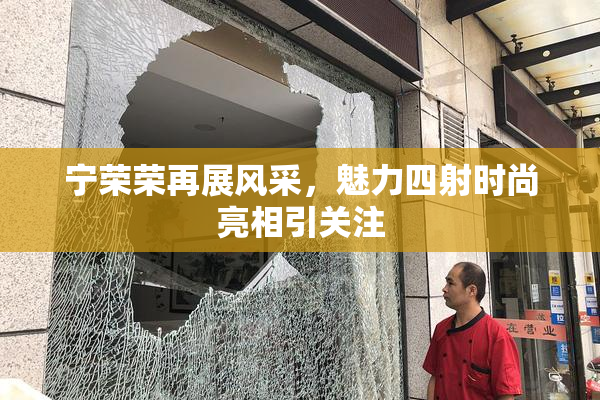 宁荣荣再展风采，魅力四射时尚亮相引关注