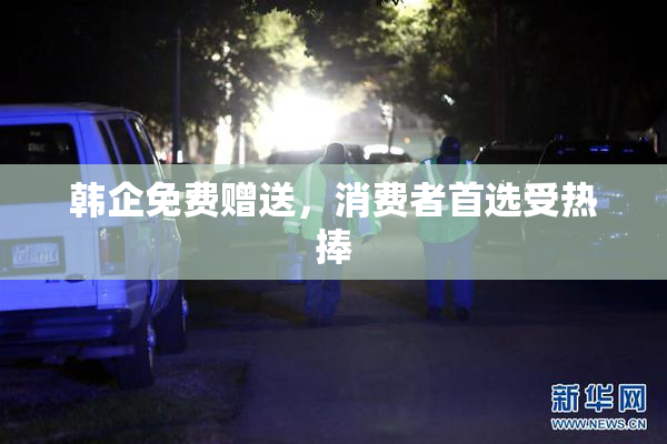 韩企免费赠送，消费者首选受热捧