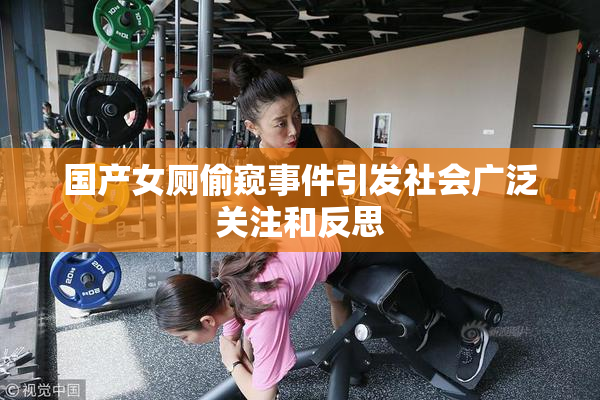 国产女厕偷窥事件引发社会广泛关注和反思