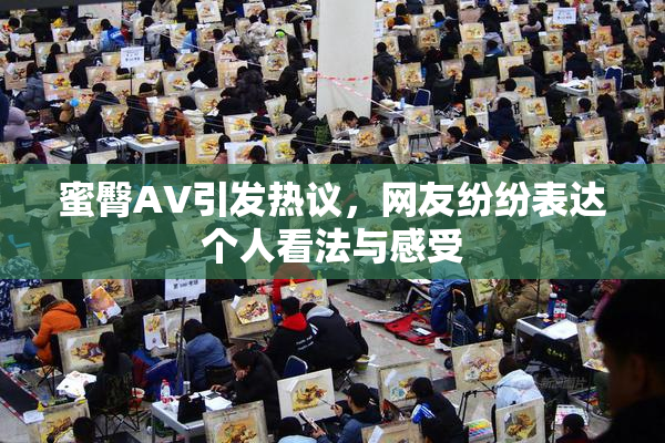 蜜臀AV引发热议，网友纷纷表达个人看法与感受