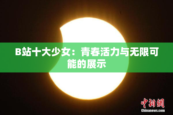B站十大少女：青春活力与无限可能的展示