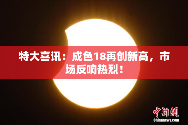 特大喜讯：成色18再创新高，市场反响热烈！