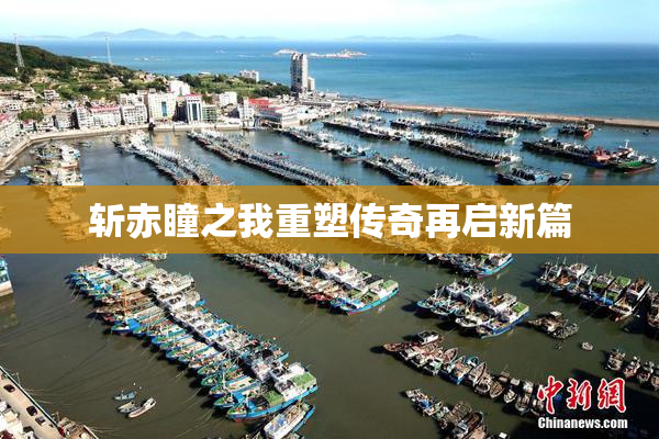 斩赤瞳之我重塑传奇再启新篇