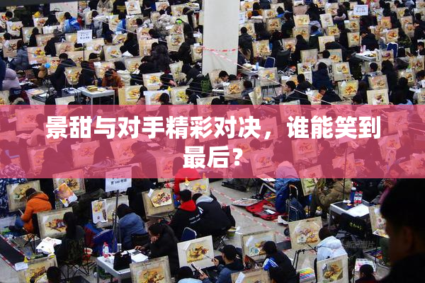 景甜与对手精彩对决，谁能笑到最后？
