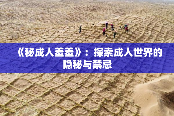 《秘成人羞羞》：探索成人世界的隐秘与禁忌