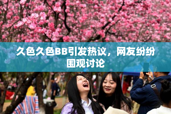 久色久色BB引发热议，网友纷纷围观讨论