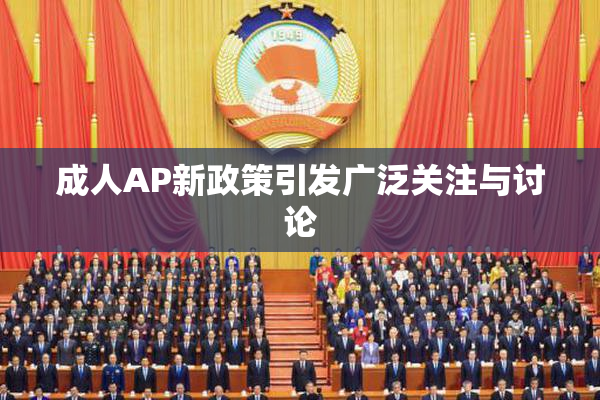 成人AP新政策引发广泛关注与讨论