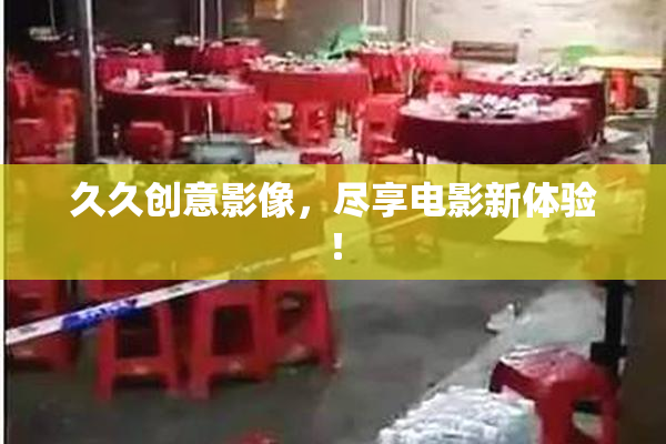久久创意影像，尽享电影新体验！