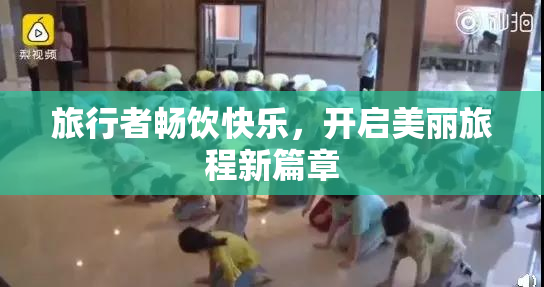 旅行者畅饮快乐，开启美丽旅程新篇章