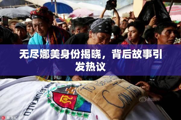 无尽娜美身份揭晓，背后故事引发热议