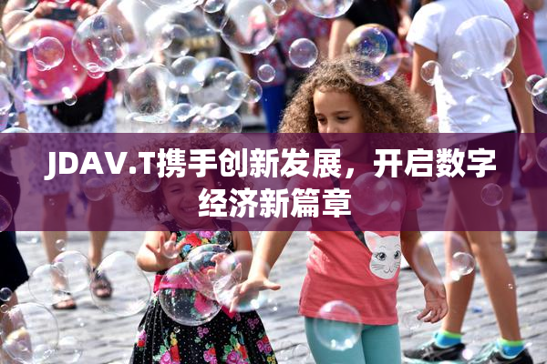 JDAV.T携手创新发展，开启数字经济新篇章