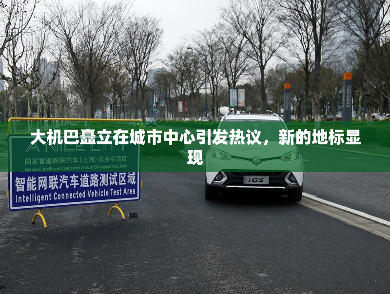 大机巴矗立在城市中心引发热议，新的地标显现