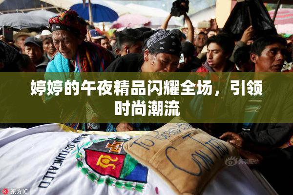 婷婷的午夜精品闪耀全场，引领时尚潮流