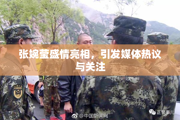 张婉莹盛情亮相，引发媒体热议与关注