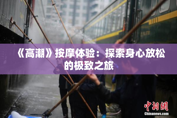 《高潮》按摩体验：探索身心放松的极致之旅