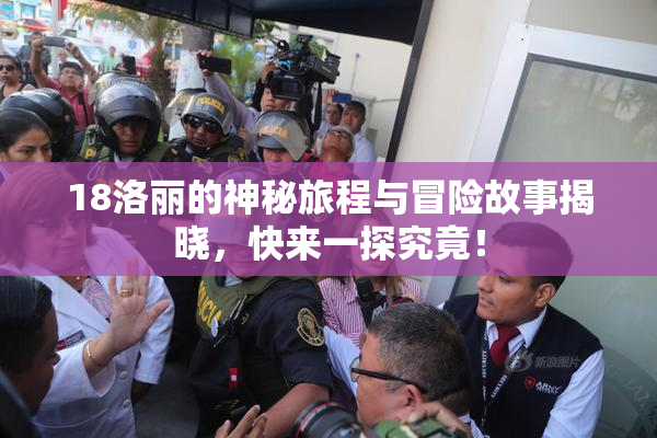 18洛丽的神秘旅程与冒险故事揭晓，快来一探究竟！