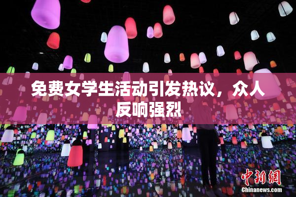 免费女学生活动引发热议，众人反响强烈