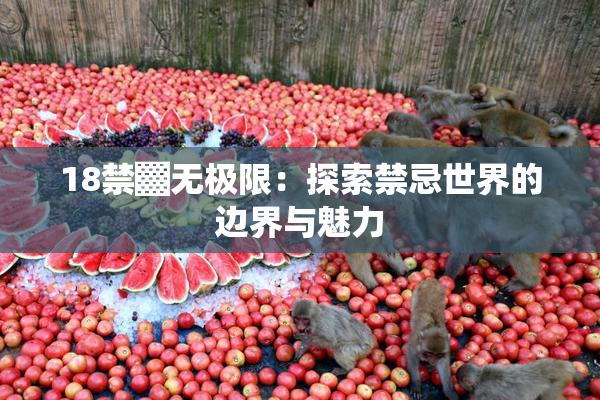 18禁▓无极限：探索禁忌世界的边界与魅力