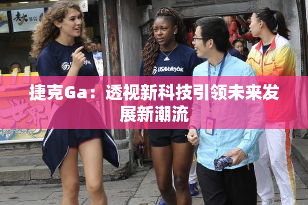 捷克Ga：透视新科技引领未来发展新潮流
