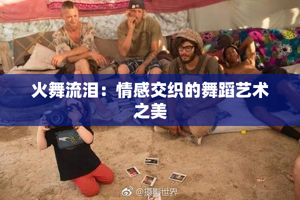 火舞流泪：情感交织的舞蹈艺术之美